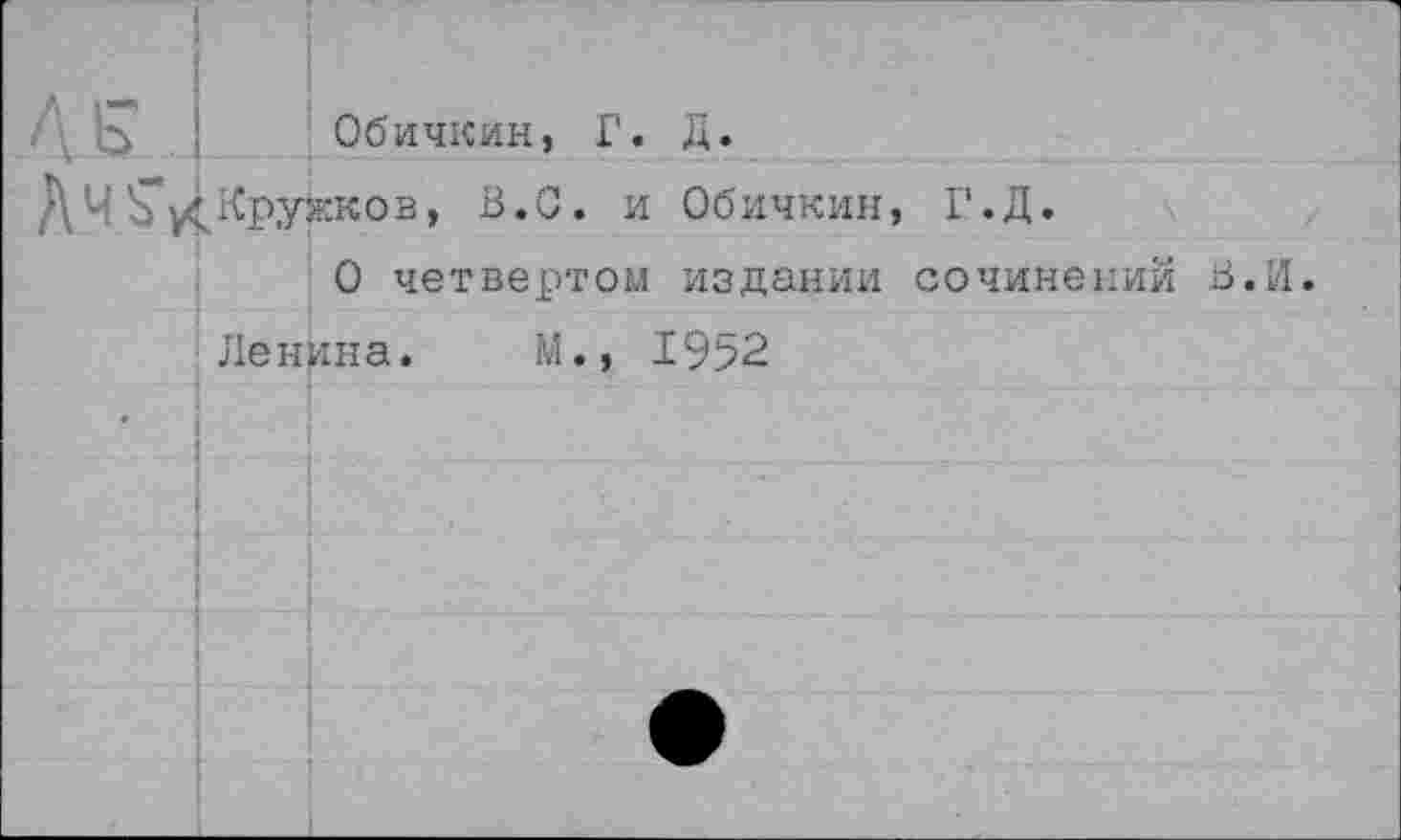 ﻿Обичкин, Г. Д.
Кружков, В.С. и Обичкин, Г.Д.
О четвертом издании сочинений В. И.
Ленина. М., 1952